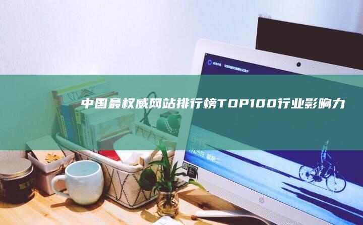 中国最权威网站排行榜TOP100：行业影响力解析