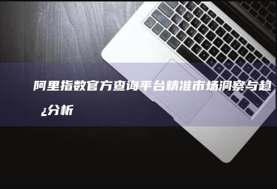 阿里指数官方查询平台：精准市场洞察与趋势分析入口